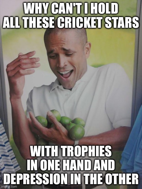 WHY CAN'T I HOLD ALL THESE CRICKET STARS | WHY CAN'T I HOLD ALL THESE CRICKET STARS; WITH TROPHIES IN ONE HAND AND DEPRESSION IN THE OTHER | image tagged in memes,why can't i hold all these limes,mental health,cricket,sports,depression | made w/ Imgflip meme maker