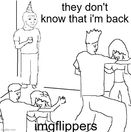 helo there | they don't know that i'm back; imgflippers | image tagged in they don't know | made w/ Imgflip meme maker