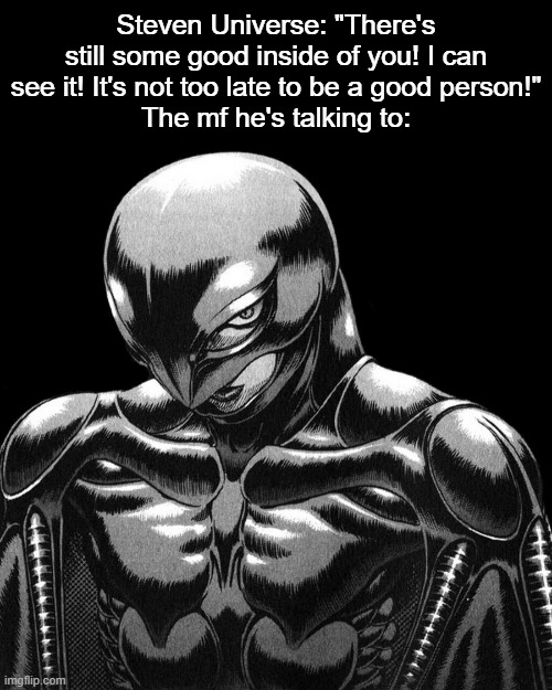 femto | Steven Universe: "There's still some good inside of you! I can see it! It's not too late to be a good person!"
The mf he's talking to: | image tagged in femto | made w/ Imgflip meme maker
