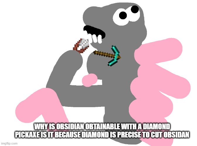 diamond is precise | WHY IS OBSIDIAN OBTAINABLE WITH A DIAMOND PICKAXE IS IT BECAUSE DIAMOND IS PRECISE TO CUT OBSIDAN | image tagged in philosopher zilla with shears | made w/ Imgflip meme maker
