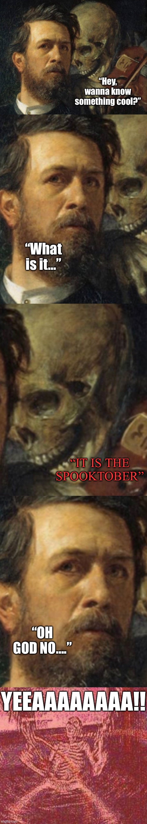 IT IS THE SPOOKY MONTH | “Hey, wanna know something cool?”; “What is it…”; “IT IS THE SPOOKTOBER”; “OH GOD NO….”; YEEAAAAAAAA!! | image tagged in skeleton whispering in man s ear,skeleton,spooktober,spooky month,october | made w/ Imgflip meme maker