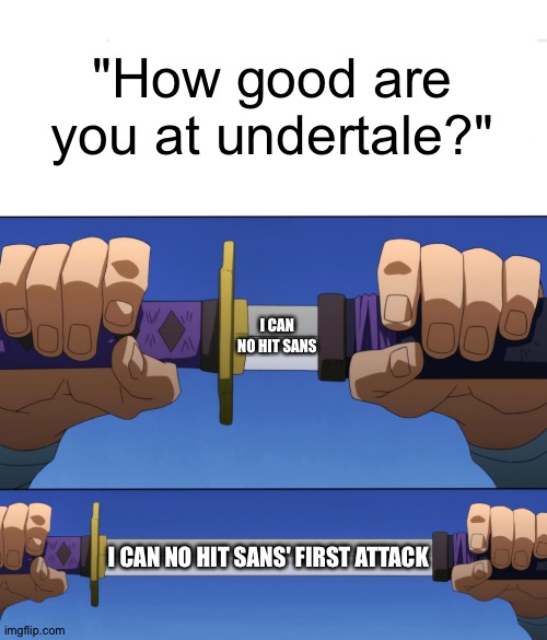 lol | "How good are you at undertale?"; I CAN NO HIT SANS; I CAN NO HIT SANS' FIRST ATTACK | image tagged in unsheathing sword,sans,sans undertale,undertale,no hit | made w/ Imgflip meme maker