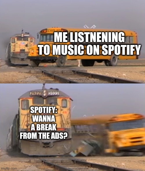 spotify ads be like | ME LISTNENING TO MUSIC ON SPOTIFY; SPOTIFY: WANNA A BREAK FROM THE ADS? | image tagged in a train hitting a school bus,spotify,wanna a break from the ads | made w/ Imgflip meme maker