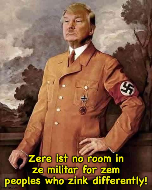 tRump hitler twitler | Zere ist no room in ze militar for zem peoples who zink differently! | image tagged in trump hitler twitler | made w/ Imgflip meme maker