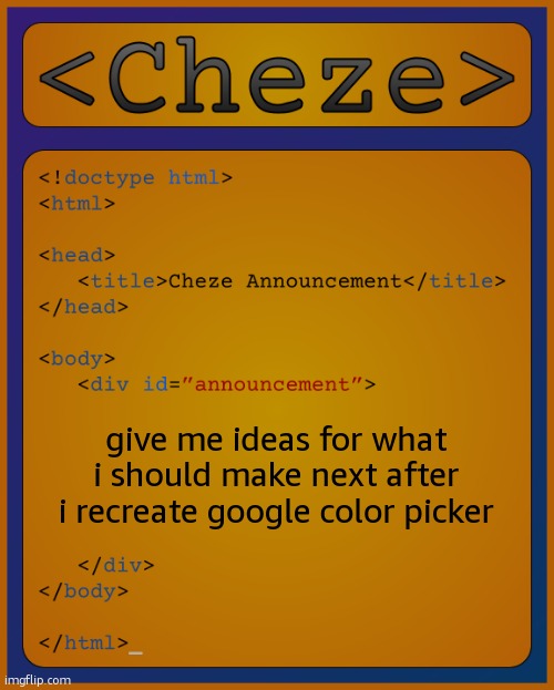 do not ask why im remaking google color picker | give me ideas for what i should make next after i recreate google color picker | image tagged in cheze html temp | made w/ Imgflip meme maker