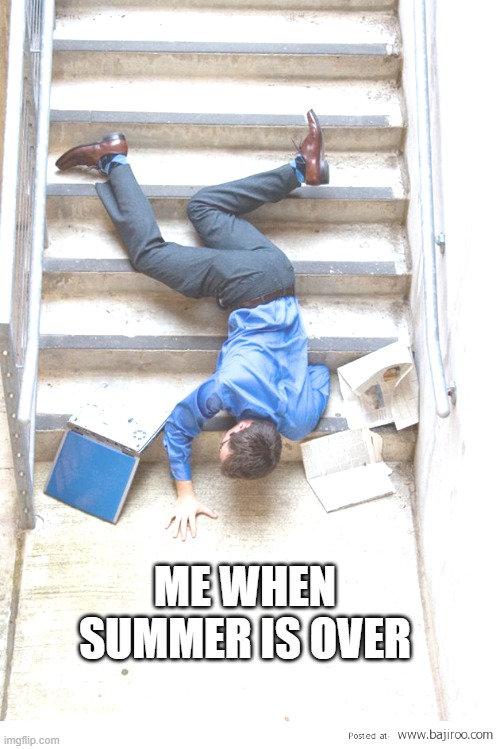 Guy Falling Down Stairs | ME WHEN SUMMER IS OVER | image tagged in guy falling down stairs | made w/ Imgflip meme maker