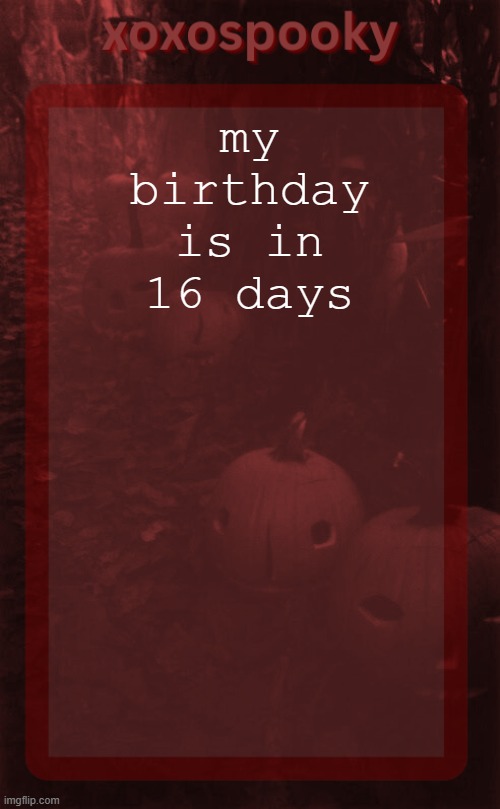 im gonna get more septum rings yaya | my birthday is in 16 days | image tagged in xoxospooky halloween temp | made w/ Imgflip meme maker