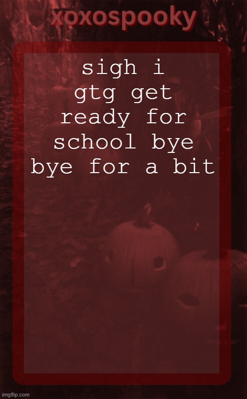 ill be back | sigh i gtg get ready for school bye bye for a bit | image tagged in xoxospooky halloween temp | made w/ Imgflip meme maker