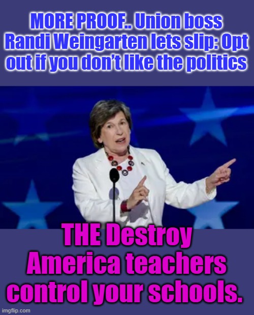 MORE PROOF.. Union boss Randi Weingarten lets slip: Opt out if you don’t like the politics; THE Destroy America teachers control your schools. | made w/ Imgflip meme maker
