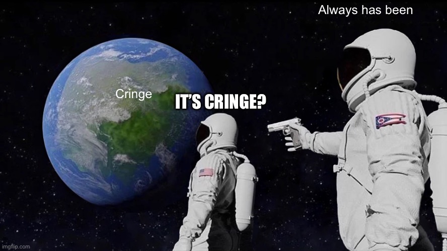 Always Has Been Meme | Cringe Always has been IT’S CRINGE? | image tagged in memes,always has been | made w/ Imgflip meme maker