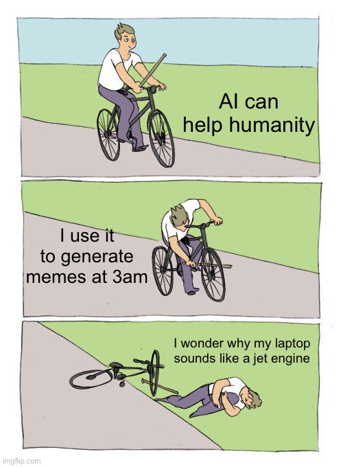 AI can help humanity; I use it to generate memes | AI can help humanity; I use it to generate memes at 3am; I wonder why my laptop sounds like a jet engine | image tagged in memes,bike fall,so true memes,artificial intelligence,humanity,faith in humanity | made w/ Imgflip meme maker