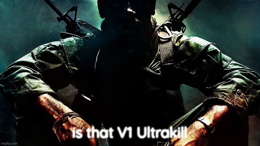 Black ops guy | is that V1 Ultrakill | image tagged in black ops guy | made w/ Imgflip meme maker