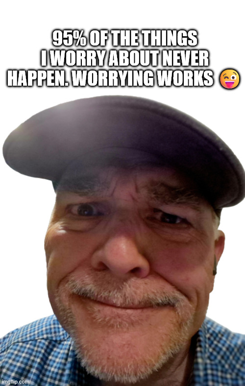Worrying Works | 95% OF THE THINGS I WORRY ABOUT NEVER HAPPEN. WORRYING WORKS 😜 | image tagged in durlearl | made w/ Imgflip meme maker