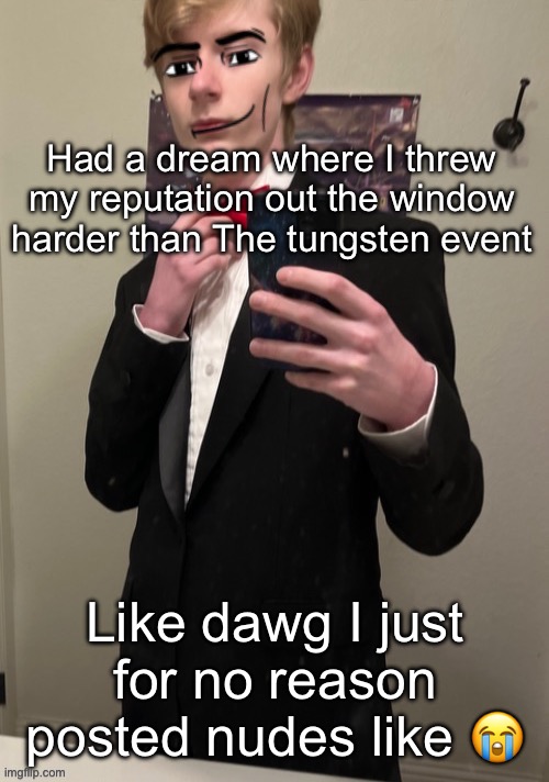 Before y’all talk about how bad it is that I dream about this site, I’ve had trauma here as well as meeting real people | Had a dream where I threw my reputation out the window harder than The tungsten event; Like dawg I just for no reason posted nudes like 😭 | image tagged in virian man face 4 | made w/ Imgflip meme maker