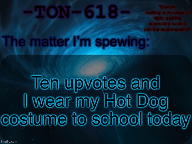 It has to be within 30 minutes | Ten upvotes and I wear my Hot Dog costume to school today | image tagged in ton-618 announcement template | made w/ Imgflip meme maker