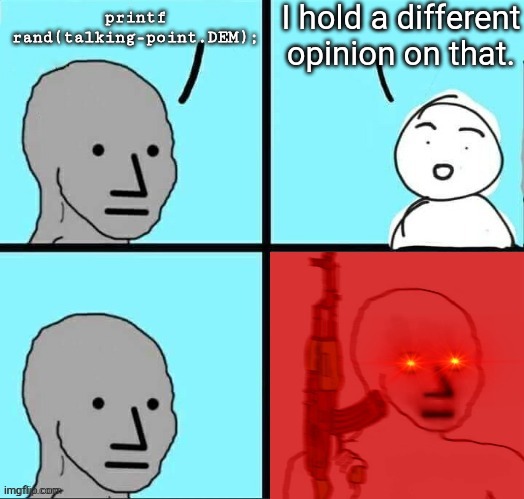 NPC Meme ~ Angry Template | I hold a different opinion on that. printf rand(talking-point.DEM); | image tagged in npc meme angry template,political meme | made w/ Imgflip meme maker