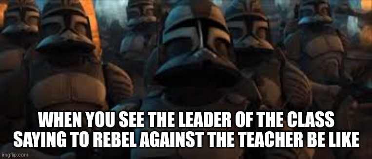 time to rebel | WHEN YOU SEE THE LEADER OF THE CLASS
SAYING TO REBEL AGAINST THE TEACHER BE LIKE | image tagged in funny memes | made w/ Imgflip meme maker