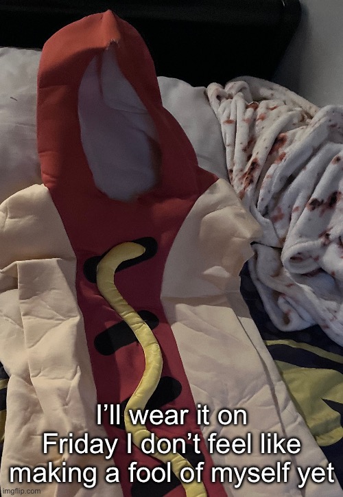 I’ll wear it on Friday I don’t feel like making a fool of myself yet | made w/ Imgflip meme maker