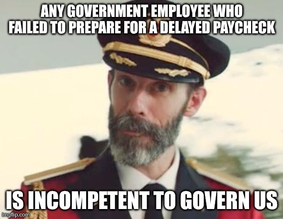Shutdown Boo-hoo | ANY GOVERNMENT EMPLOYEE WHO FAILED TO PREPARE FOR A DELAYED PAYCHECK; IS INCOMPETENT TO GOVERN US | image tagged in government shutdown | made w/ Imgflip meme maker