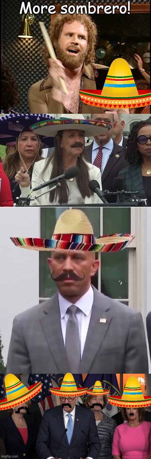 How is wearing a nation's traditional headgear a bad thing? | More sombrero! | image tagged in more cowbell,jeffries,democrat congressmen | made w/ Imgflip meme maker