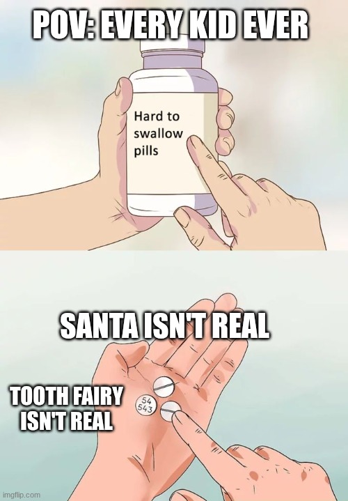Hard To Swallow Pills | POV: EVERY KID EVER; SANTA ISN'T REAL; TOOTH FAIRY ISN'T REAL | image tagged in memes,hard to swallow pills | made w/ Imgflip meme maker