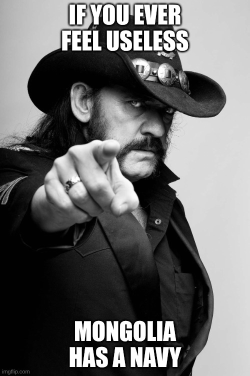 motivational fact of the day | IF YOU EVER FEEL USELESS; MONGOLIA HAS A NAVY | image tagged in motivating lemmy,motivation,facts | made w/ Imgflip meme maker