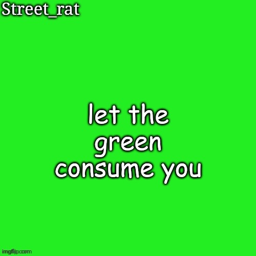 Rat green temp | let the green consume you | image tagged in rat green temp | made w/ Imgflip meme maker