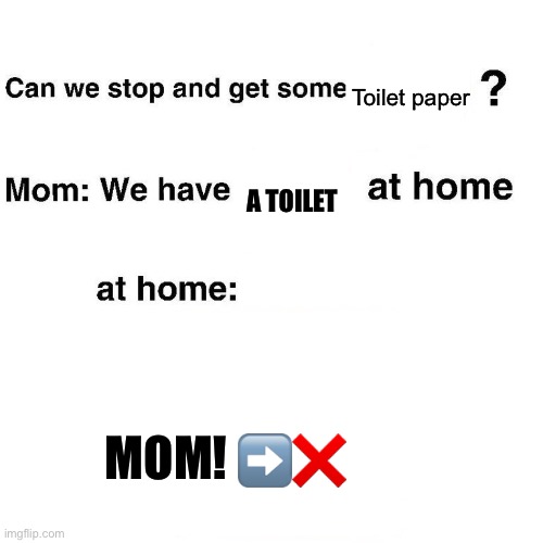 No toilet paper | Toilet paper; A TOILET; MOM! ➡️❌ | image tagged in at home | made w/ Imgflip meme maker