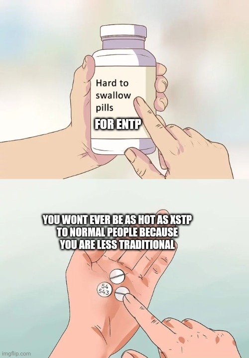 Openness Bites | FOR ENTP; YOU WONT EVER BE AS HOT AS XSTP
TO NORMAL PEOPLE BECAUSE
YOU ARE LESS TRADITIONAL | image tagged in memes,hard to swallow pills,entp,estp,istp,mbti | made w/ Imgflip meme maker