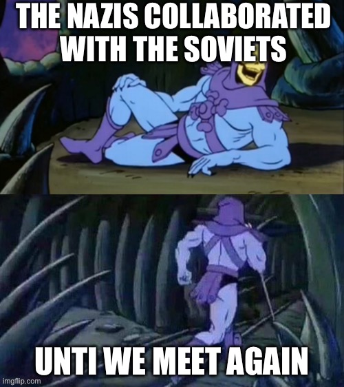 Its true tho | THE NAZIS COLLABORATED WITH THE SOVIETS; UNTI WE MEET AGAIN | image tagged in skeletor disturbing facts | made w/ Imgflip meme maker
