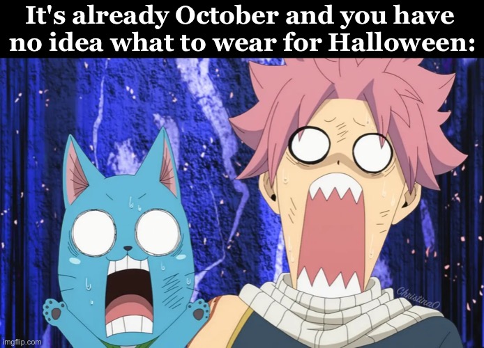 Fairy Tail Memes - Halloween | It's already October and you have 
no idea what to wear for Halloween:; ChristinaO | image tagged in memes,fairy tail meme,fairy tail memes,october,halloween,anime memes | made w/ Imgflip meme maker
