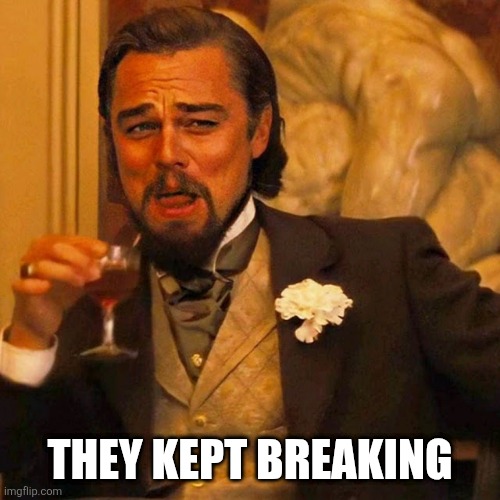 Leo Laughing | THEY KEPT BREAKING | image tagged in leo laughing | made w/ Imgflip meme maker