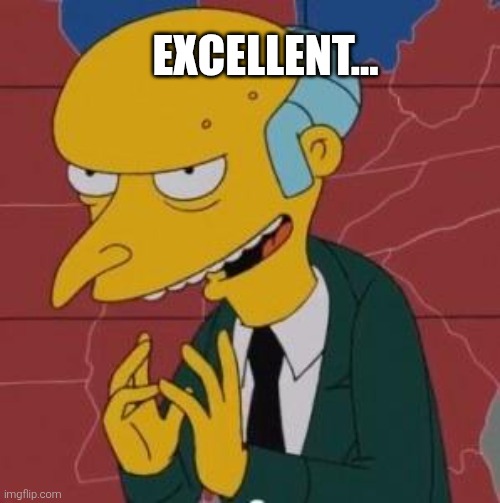 Mr. Burns Excellent | EXCELLENT... | image tagged in mr burns excellent | made w/ Imgflip meme maker