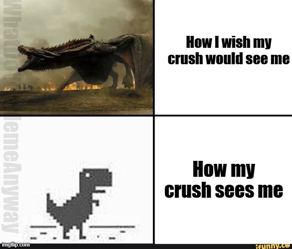 I know she'll never be impressed ? | How I wish my crush would see me; WhatDoYouMemeAnyway; How my crush sees me | image tagged in my english in my head vs my english when i'm talking | made w/ Imgflip meme maker