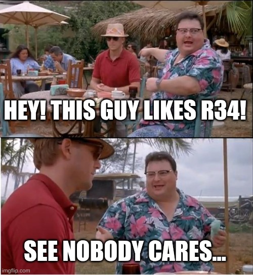 ... | HEY! THIS GUY LIKES R34! SEE NOBODY CARES... | image tagged in memes,see nobody cares,r34 | made w/ Imgflip meme maker
