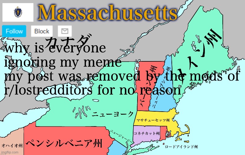 Massachusetts announcement template | why is everyone ignoring my meme
my post was removed by the mods of r/lostredditors for no reason | image tagged in massachusetts announcement template | made w/ Imgflip meme maker