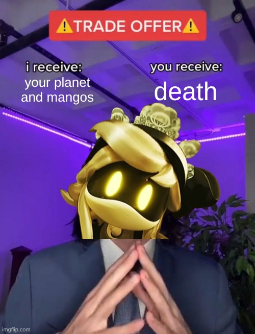 Trade Offer | your planet and mangos; death | image tagged in trade offer,murder drones | made w/ Imgflip meme maker