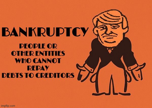 BANKRUPTCY | PEOPLE OR OTHER ENTITIES WHO CANNOT REPAY DEBTS TO CREDITORS; BANKRUPTCY | image tagged in trump,bankruptcy,debt,national debt,government shutdown,epic fail | made w/ Imgflip meme maker