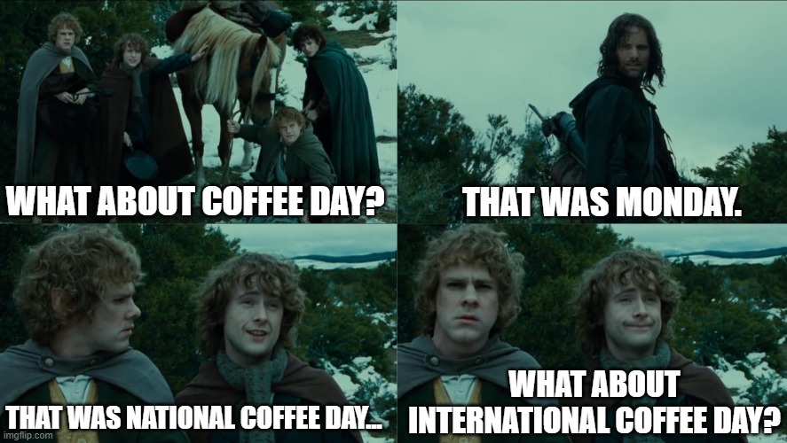 2nd Coffee Day... | THAT WAS MONDAY. WHAT ABOUT COFFEE DAY? WHAT ABOUT INTERNATIONAL COFFEE DAY? THAT WAS NATIONAL COFFEE DAY... | image tagged in second breakfast,memes,funny,funny memes,coffee | made w/ Imgflip meme maker