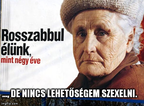 Rosszabbul élünk, mint négy éve, de nincs lehetőségem szexelni Rosszabbul élünk, mint négy éve, de nincs lehetőségem szexelni. A 2006-os fideszes kampány egyik plakátja, ez szolgáltatja a mondat első felét.