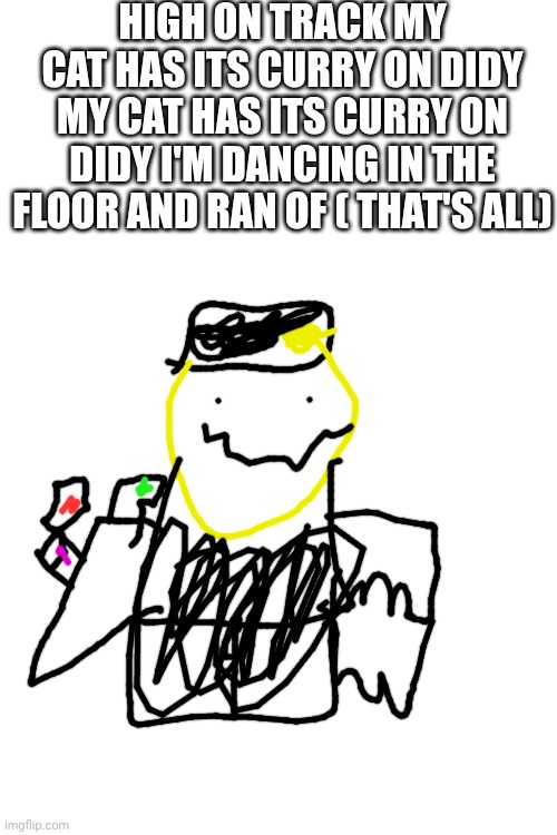 I copy someone in YouTube | HIGH ON TRACK MY CAT HAS ITS CURRY ON DIDY MY CAT HAS ITS CURRY ON DIDY I'M DANCING IN THE FLOOR AND RAN OF ( THAT'S ALL) | made w/ Imgflip meme maker