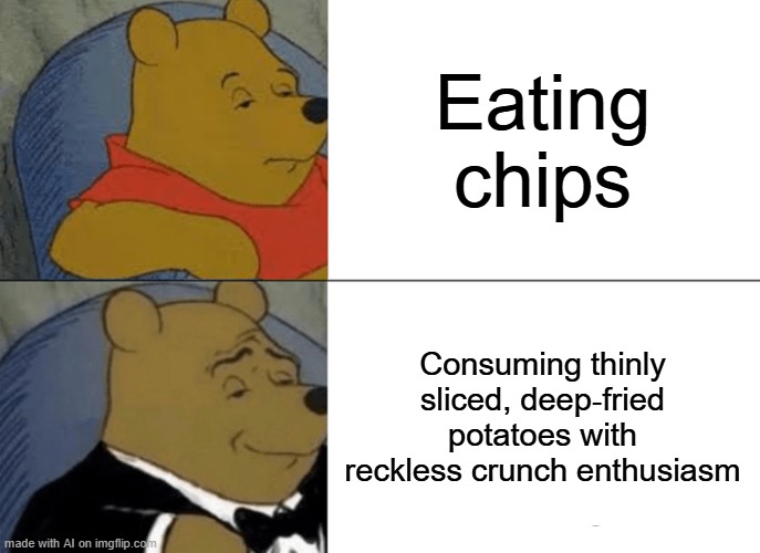 chips be like | Eating chips; Consuming thinly sliced, deep‑fried potatoes with reckless crunch enthusiasm | image tagged in memes,tuxedo winnie the pooh | made w/ Imgflip meme maker