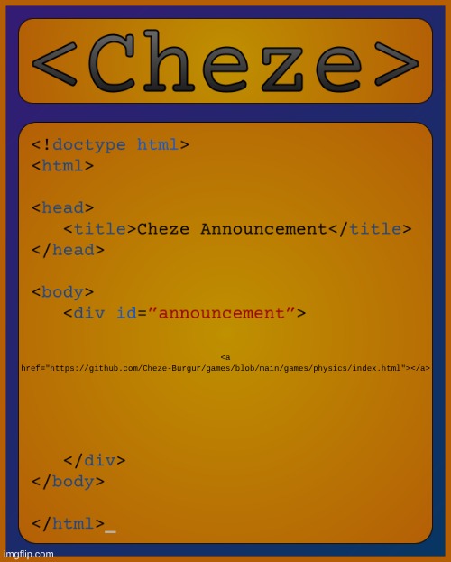 https://github.com/Cheze-Burgur/games/blob/main/games/physics/index.html | <a href="https://github.com/Cheze-Burgur/games/blob/main/games/physics/index.html"></a> | image tagged in cheze html temp | made w/ Imgflip meme maker