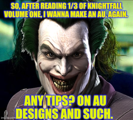 Joker | SO, AFTER READING 1/3 OF KNIGHTFALL VOLUME ONE, I WANNA MAKE AN AU, AGAIN. ANY TIPS? ON AU DESIGNS AND SUCH. | image tagged in joker | made w/ Imgflip meme maker