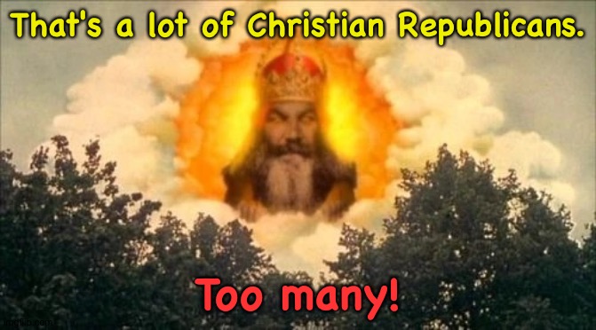 Monty Python God | That's a lot of Christian Republicans. Too many! | image tagged in monty python god | made w/ Imgflip meme maker