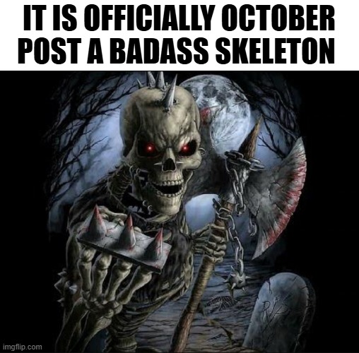 *bone sounds* | IT IS OFFICIALLY OCTOBER POST A BADASS SKELETON | image tagged in bad to the bone | made w/ Imgflip meme maker