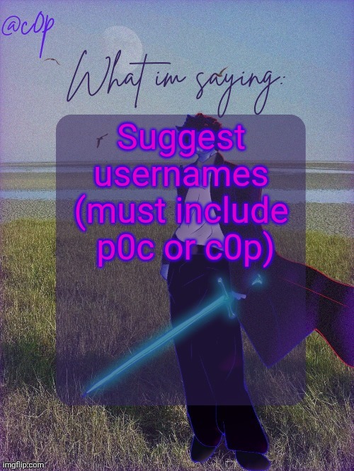 And if nobody says anything I'm going to figure it out myself | Suggest usernames (must include  p0c or c0p) | image tagged in c0p template by grace | made w/ Imgflip meme maker