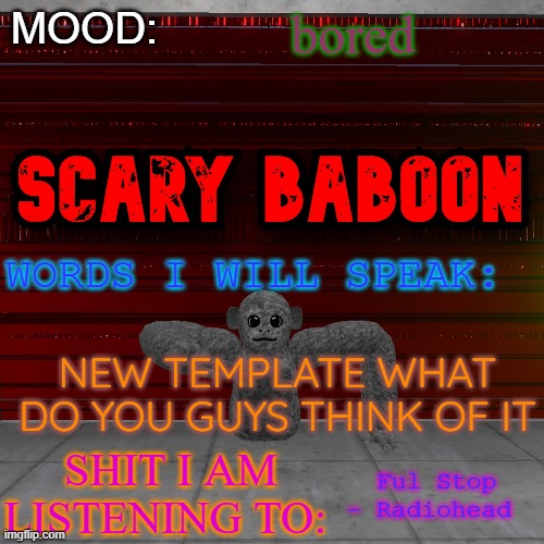 Scarty baboon tempate | bored; NEW TEMPLATE WHAT DO YOU GUYS THINK OF IT; Ful Stop - Radiohead | image tagged in scarty baboon tempate | made w/ Imgflip meme maker
