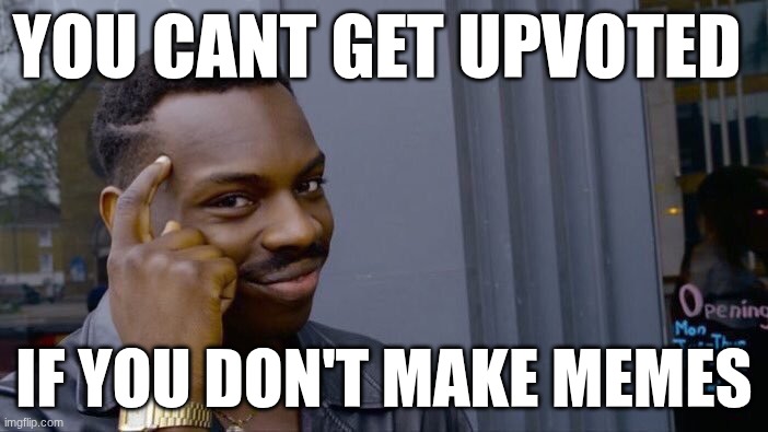 Roll Safe | YOU CANT GET UPVOTED; IF YOU DON'T MAKE MEMES | image tagged in roll safe | made w/ Imgflip meme maker
