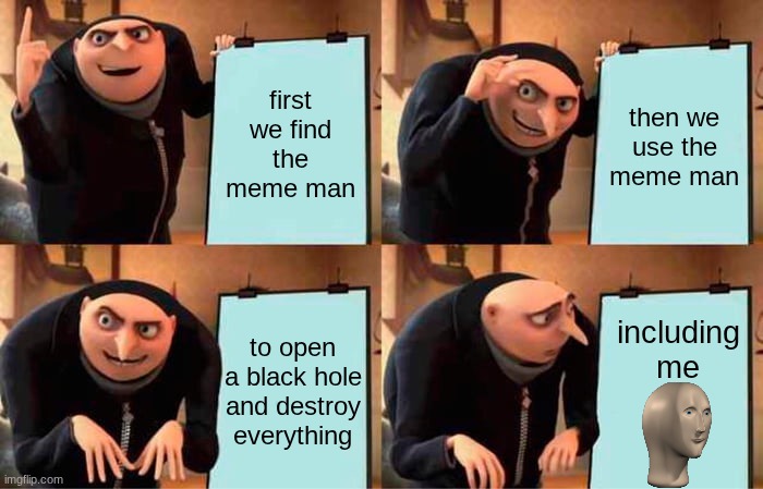 improv | first we find the meme man; then we use the meme man; including me; to open a black hole and destroy everything | image tagged in memes,gru's plan | made w/ Imgflip meme maker